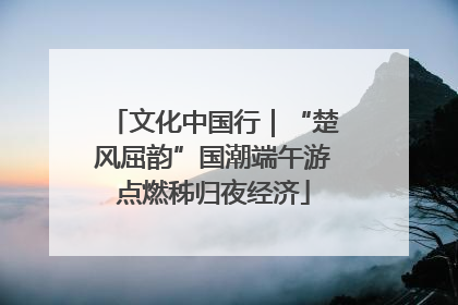 文化中国行|“楚风屈韵”国潮端午游点燃秭归夜经济