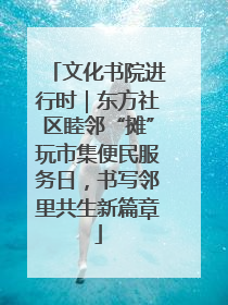 文化书院进行时｜东方社区睦邻“摊”玩市集便民服务日，书写邻里共生新篇章