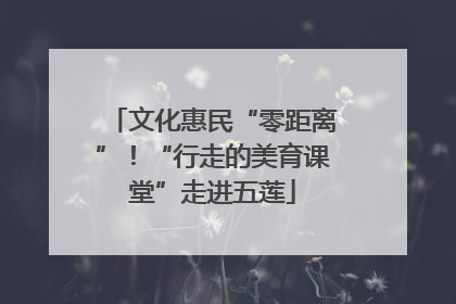 文化惠民“零距离”！“行走的美育课堂”走进五莲