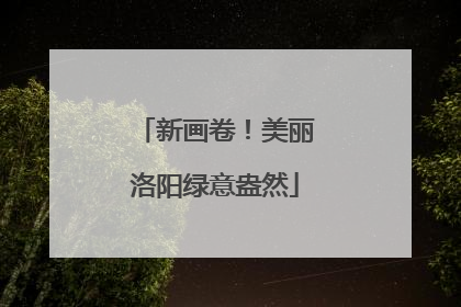 新画卷！美丽洛阳绿意盎然
