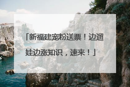 新福建宠粉送票！边遛娃边涨知识，速来！