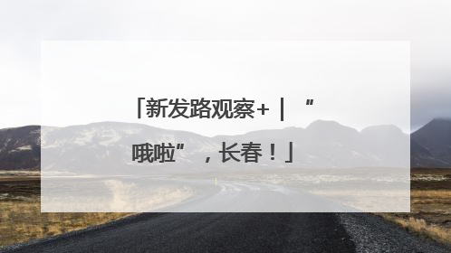 新发路观察+｜“哦啦”，长春！