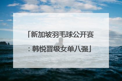 新加坡羽毛球公开赛：韩悦晋级女单八强