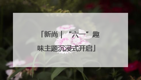 新尚｜“六一”趣味主题沉浸式开启