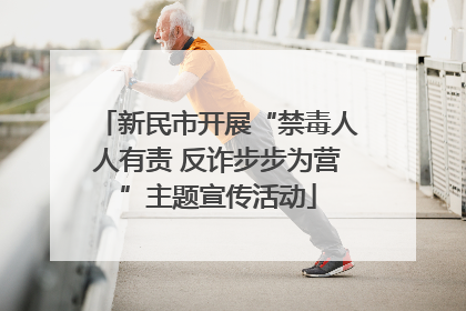 新民市开展“禁毒人人有责 反诈步步为营”主题宣传活动