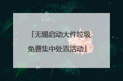 无锡启动大件垃圾免费集中处置活动