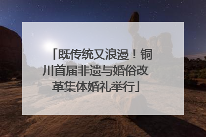 既传统又浪漫！铜川首届非遗与婚俗改革集体婚礼举行
