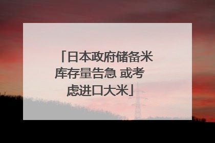 日本政府储备米库存量告急 或考虑进口大米