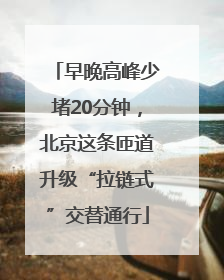 早晚高峰少堵20分钟，北京这条匝道升级“拉链式”交替通行