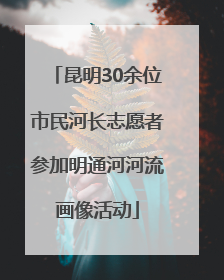 昆明30余位市民河长志愿者参加明通河河流画像活动
