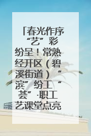春光作序 “艺”彩纷呈！常熟经开区（碧溪街道）“滨”纷工“荟”·职工艺课堂点亮春日时光