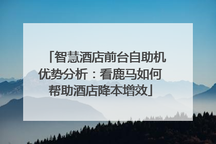 智慧酒店前台自助机优势分析：看鹿马如何帮助酒店降本增效