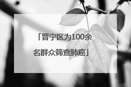 晋宁区为100余名群众筛查肺癌