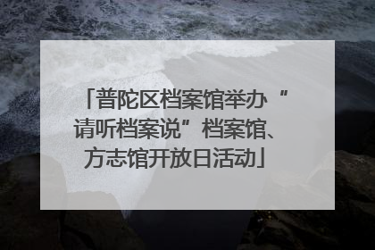 普陀区档案馆举办“请听档案说”档案馆、方志馆开放日活动