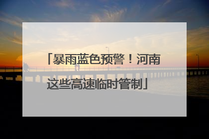 暴雨蓝色预警！河南这些高速临时管制