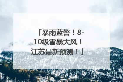 暴雨蓝警！8-10级雷暴大风！江苏最新预测！