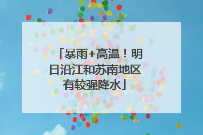 暴雨+高温！明日沿江和苏南地区有较强降水