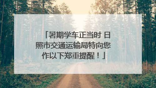暑期学车正当时 日照市交通运输局特向您作以下郑重提醒！