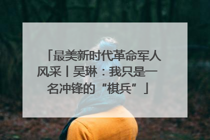 最美新时代革命军人风采丨吴琳：我只是一名冲锋的“棋兵”