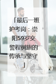 最后一班护考岗：崇阳59岁交警程树旗的传承与坚守
