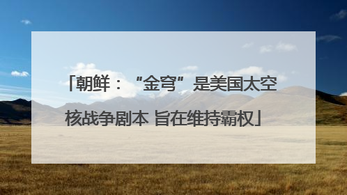 朝鲜：“金穹”是美国太空核战争剧本 旨在维持霸权
