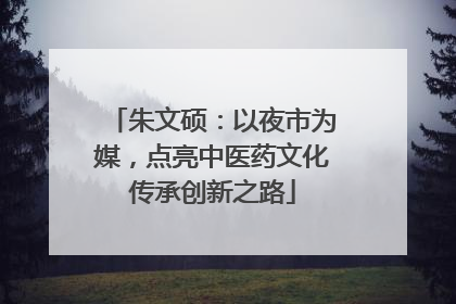 朱文硕：以夜市为媒，点亮中医药文化传承创新之路