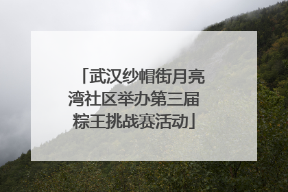 武汉纱帽街月亮湾社区举办第三届粽王挑战赛活动