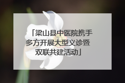梁山县中医院携手多方开展大型义诊暨双联共建活动