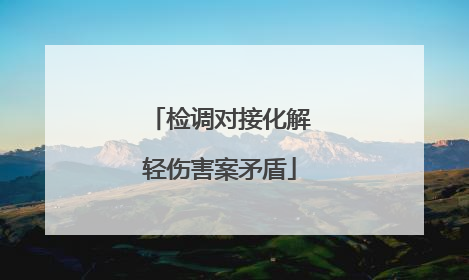 检调对接化解轻伤害案矛盾