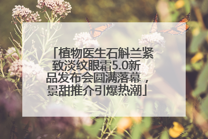 植物医生石斛兰紧致淡纹眼霜5.0新品发布会圆满落幕，景甜推介引爆热潮