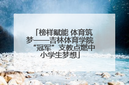 榜样赋能 体育筑梦——吉林体育学院“冠军”支教点燃中小学生梦想