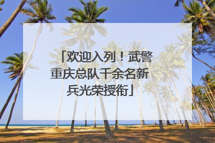 欢迎入列！武警重庆总队千余名新兵光荣授衔