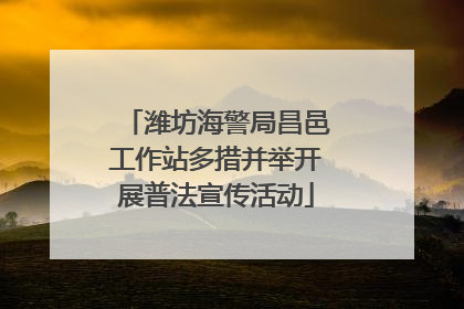 潍坊海警局昌邑工作站多措并举开展普法宣传活动