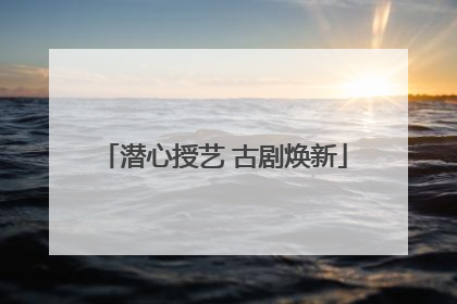 潜心授艺 古剧焕新