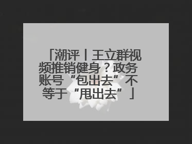 潮评丨王立群视频推销健身？政务账号“包出去”不等于“甩出去”