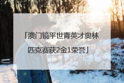 澳门镜平世青英才奥林匹克赛获2金1荣誉