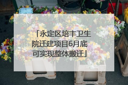 永定区培丰卫生院迁建项目6月底可实现整体搬迁