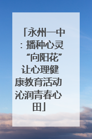 永州一中：播种心灵“向阳花” 让心理健康教育活动沁润青春心田