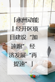 永州动能丨经开区项目建设“加速跑” 经济发展“再提速”