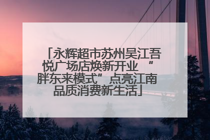 永辉超市苏州吴江吾悦广场店焕新开业 “胖东来模式”点亮江南品质消费新生活