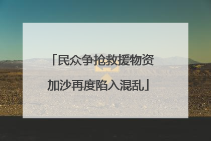 民众争抢救援物资 加沙再度陷入混乱