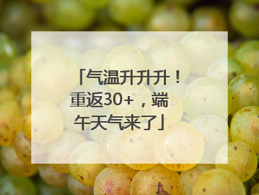 气温升升升！重返30+，端午天气来了