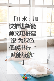 江永：加快推进新能源充电桩建设 为绿色低碳出行“赋能续航”