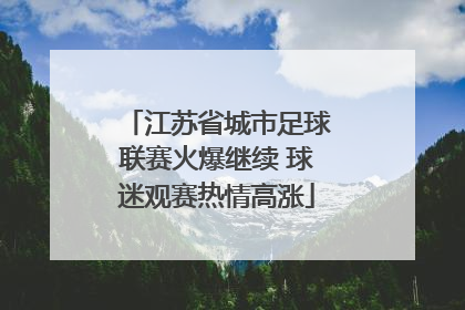 江苏省城市足球联赛火爆继续 球迷观赛热情高涨