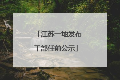江苏一地发布干部任前公示
