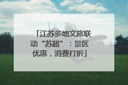 江苏多地文旅联动“苏超”：景区优惠，消费打折