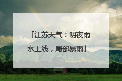 江苏天气：明夜雨水上线，局部暴雨