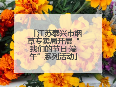 江苏泰兴市烟草专卖局开展“我们的节日·端午”系列活动