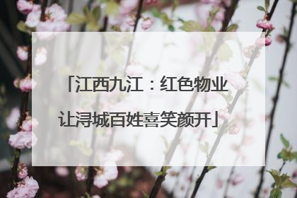 江西九江：红色物业让浔城百姓喜笑颜开