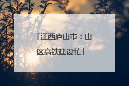江西庐山市：山区高铁建设忙